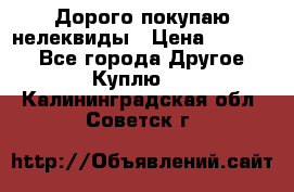 Дорого покупаю нелеквиды › Цена ­ 50 000 - Все города Другое » Куплю   . Калининградская обл.,Советск г.